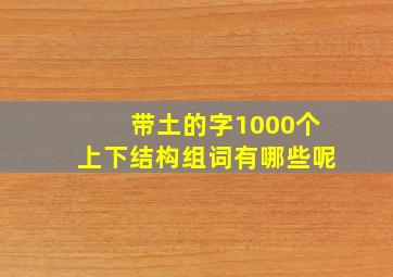 带土的字1000个上下结构组词有哪些呢