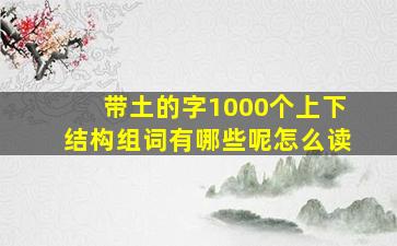 带土的字1000个上下结构组词有哪些呢怎么读