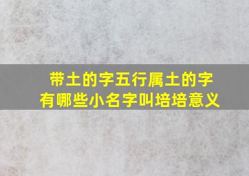 带土的字五行属土的字有哪些小名字叫培培意义