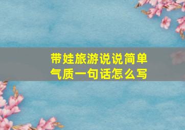 带娃旅游说说简单气质一句话怎么写