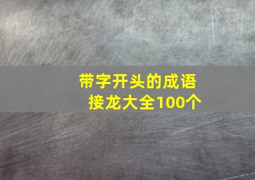 带字开头的成语接龙大全100个