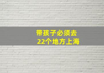 带孩子必须去22个地方上海