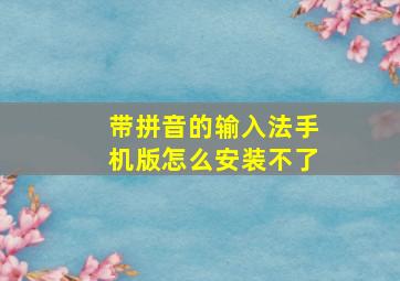 带拼音的输入法手机版怎么安装不了