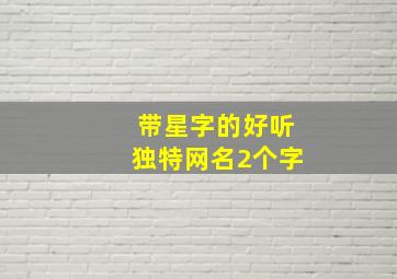 带星字的好听独特网名2个字