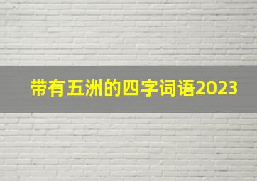 带有五洲的四字词语2023