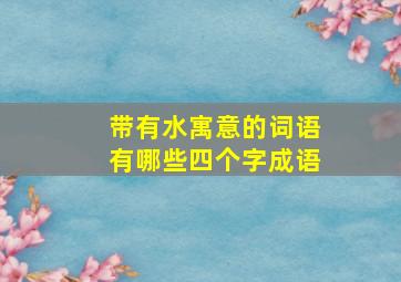 带有水寓意的词语有哪些四个字成语