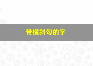 带横斜勾的字