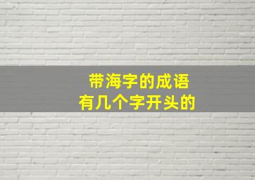 带海字的成语有几个字开头的