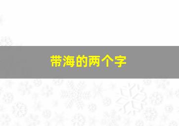 带海的两个字