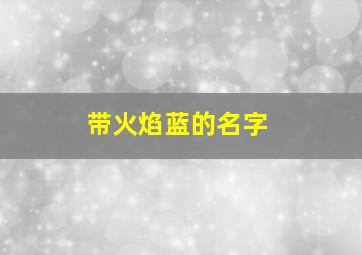 带火焰蓝的名字