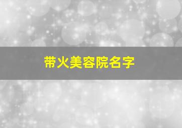 带火美容院名字