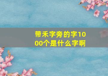 带禾字旁的字1000个是什么字啊