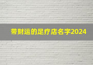 带财运的足疗店名字2024