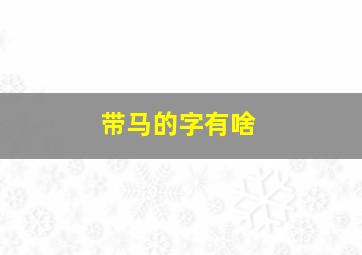 带马的字有啥