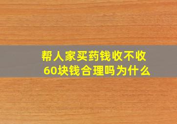 帮人家买药钱收不收60块钱合理吗为什么