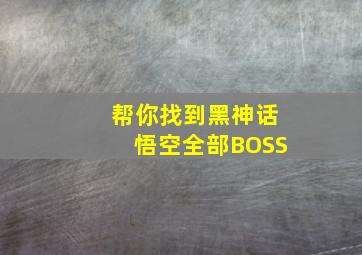 帮你找到黑神话悟空全部BOSS