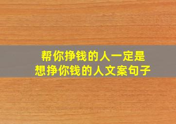 帮你挣钱的人一定是想挣你钱的人文案句子