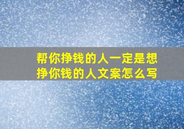 帮你挣钱的人一定是想挣你钱的人文案怎么写