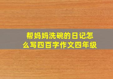 帮妈妈洗碗的日记怎么写四百字作文四年级