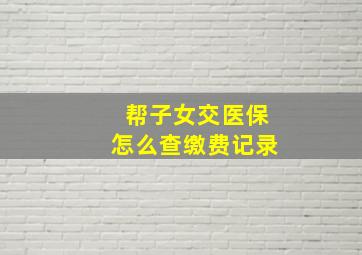 帮子女交医保怎么查缴费记录