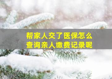 帮家人交了医保怎么查询亲人缴费记录呢