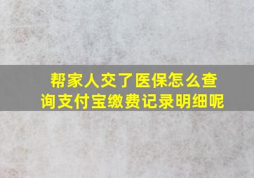 帮家人交了医保怎么查询支付宝缴费记录明细呢