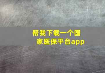 帮我下载一个国家医保平台app