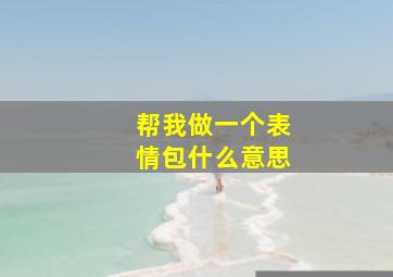 帮我做一个表情包什么意思