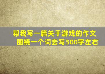 帮我写一篇关于游戏的作文围绕一个词去写300字左右