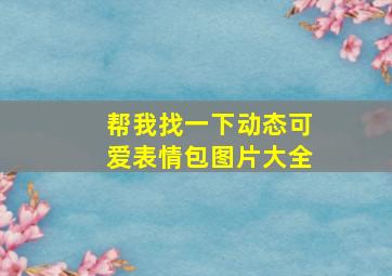 帮我找一下动态可爱表情包图片大全