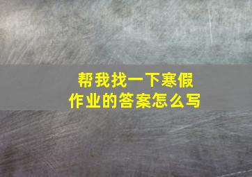 帮我找一下寒假作业的答案怎么写