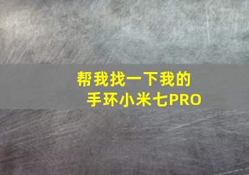 帮我找一下我的手环小米七PRO