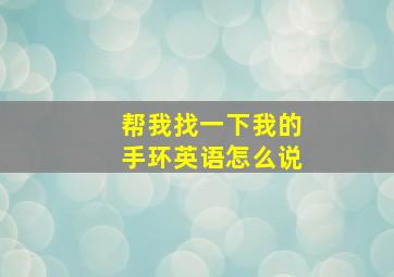 帮我找一下我的手环英语怎么说