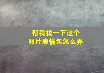 帮我找一下这个图片表情包怎么弄