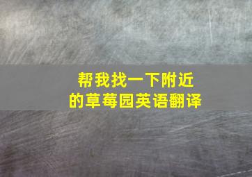 帮我找一下附近的草莓园英语翻译