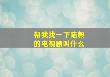 帮我找一下陆毅的电视剧叫什么