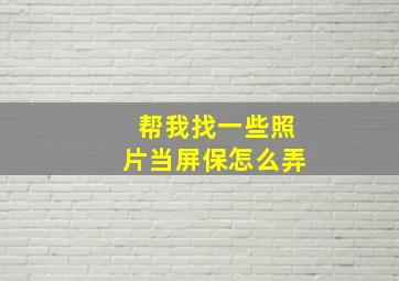 帮我找一些照片当屏保怎么弄