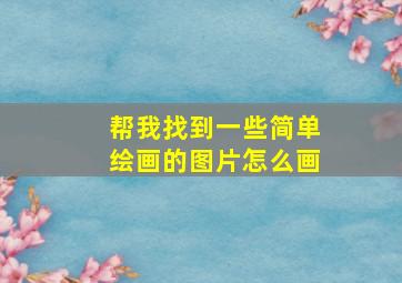 帮我找到一些简单绘画的图片怎么画