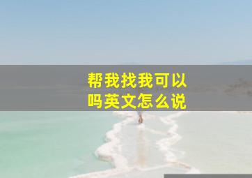 帮我找我可以吗英文怎么说