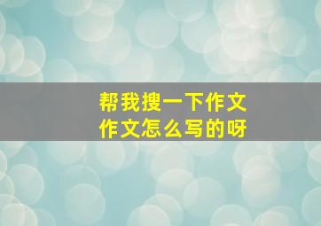 帮我搜一下作文作文怎么写的呀