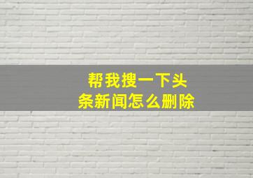 帮我搜一下头条新闻怎么删除