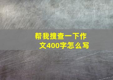 帮我搜查一下作文400字怎么写