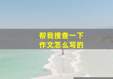 帮我搜查一下作文怎么写的