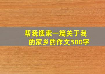 帮我搜索一篇关于我的家乡的作文300字