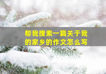 帮我搜索一篇关于我的家乡的作文怎么写