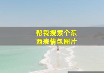 帮我搜索个东西表情包图片