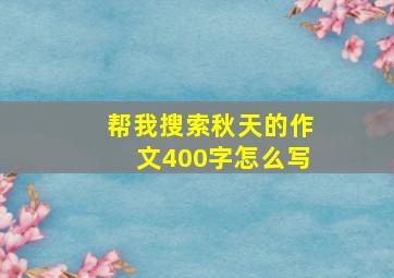 帮我搜索秋天的作文400字怎么写