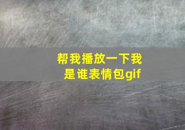 帮我播放一下我是谁表情包gif