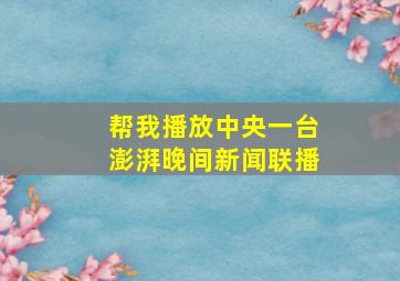 帮我播放中央一台澎湃晚间新闻联播