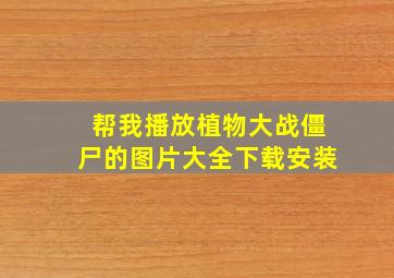 帮我播放植物大战僵尸的图片大全下载安装